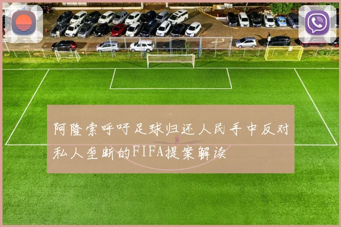 阿隆索呼吁足球归还人民手中反对私人垄断的FIFA提案解读