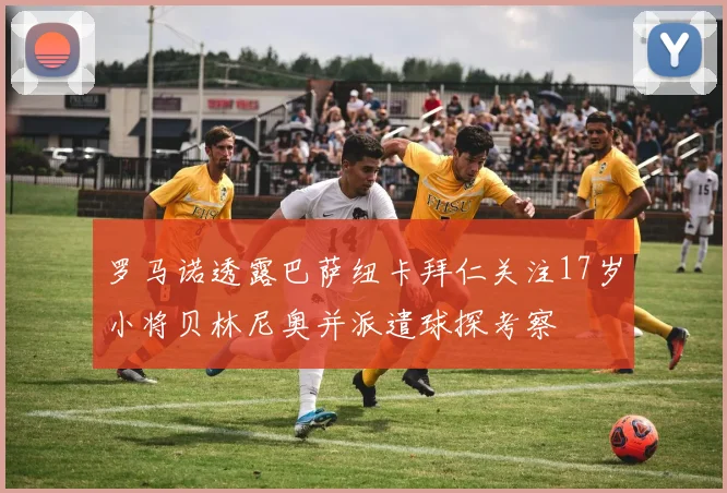 罗马诺透露巴萨纽卡拜仁关注17岁小将贝林尼奥并派遣球探考察