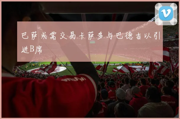 巴萨或需交易卡萨多与巴德吉以引进B席