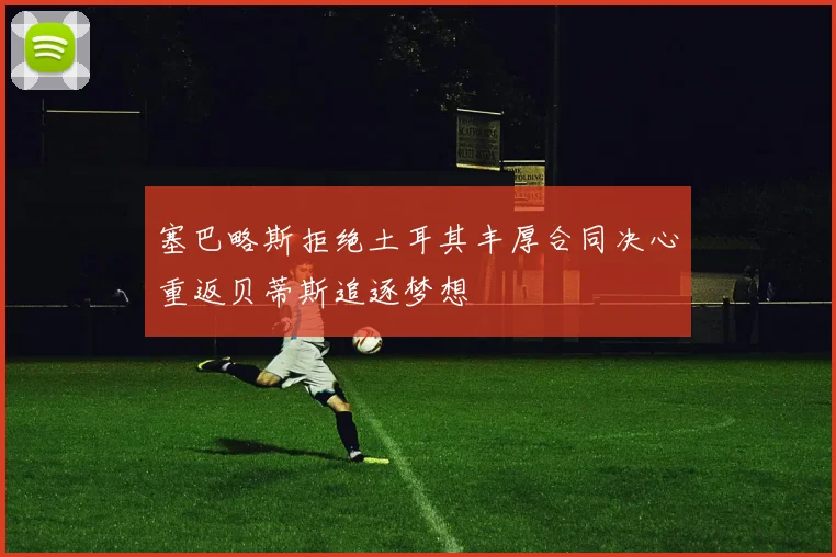 塞巴略斯拒绝土耳其丰厚合同决心重返贝蒂斯追逐梦想
