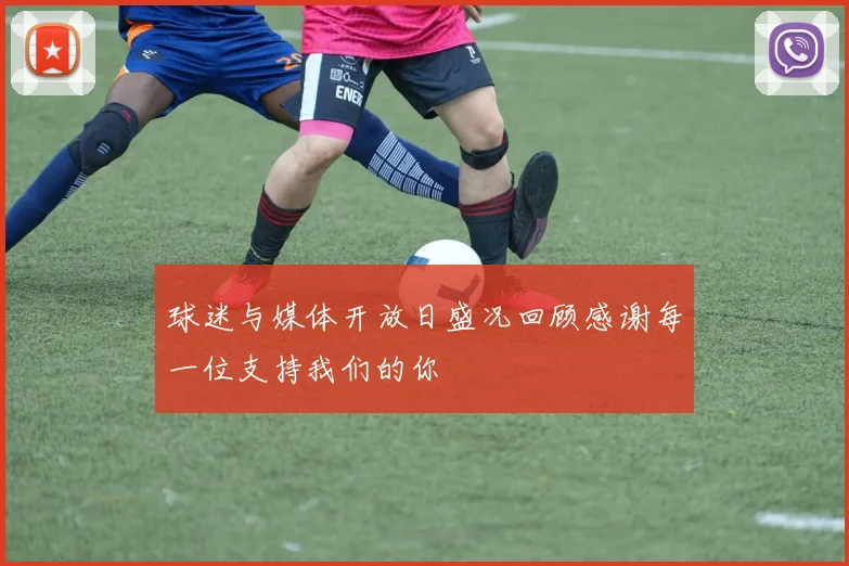 球迷与媒体开放日盛况回顾感谢每一位支持我们的你
