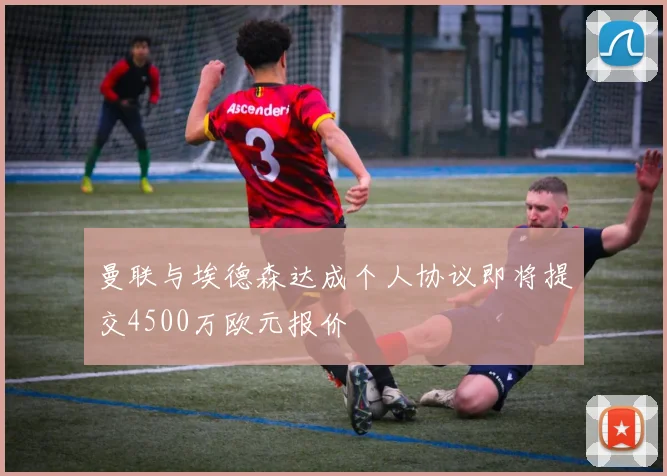 曼联与埃德森达成个人协议即将提交4500万欧元报价