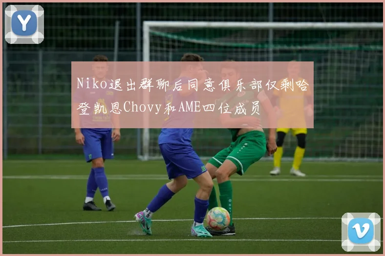 Niko退出群聊后同意俱乐部仅剩哈登凯恩Chovy和AME四位成员