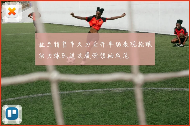 杜兰特首节火力全开半场表现抢眼助力球队进攻展现领袖风范